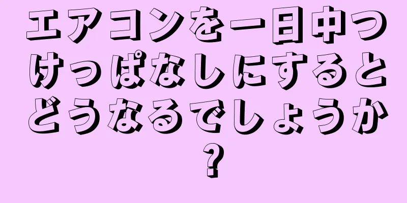 エアコンを一日中つけっぱなしにするとどうなるでしょうか？