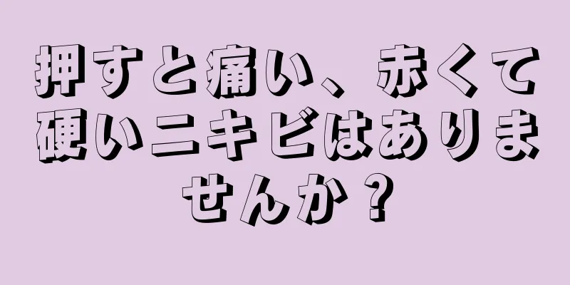 押すと痛い、赤くて硬いニキビはありませんか？