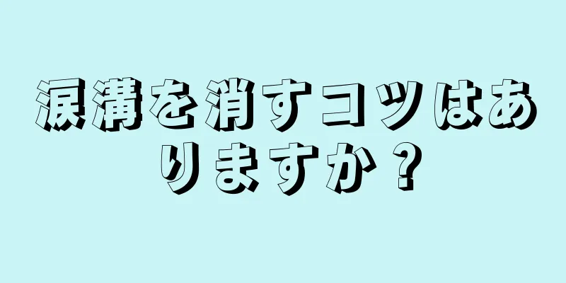 涙溝を消すコツはありますか？