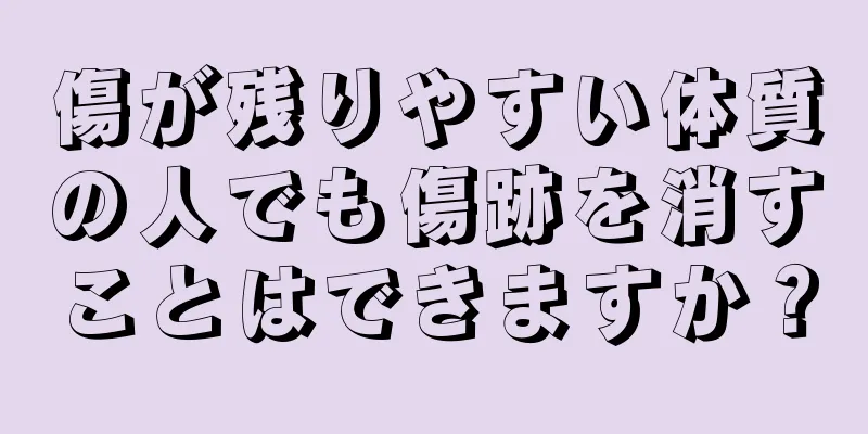 傷が残りやすい体質の人でも傷跡を消すことはできますか？