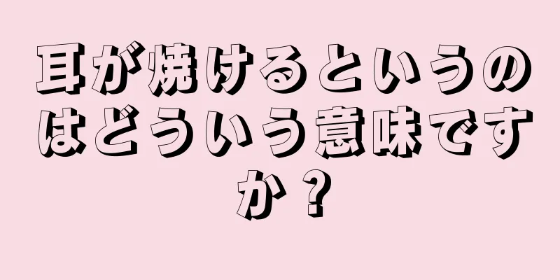 耳が焼けるというのはどういう意味ですか？