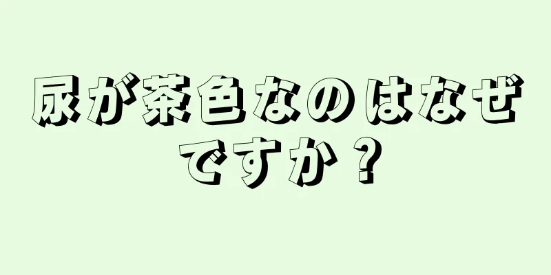 尿が茶色なのはなぜですか？