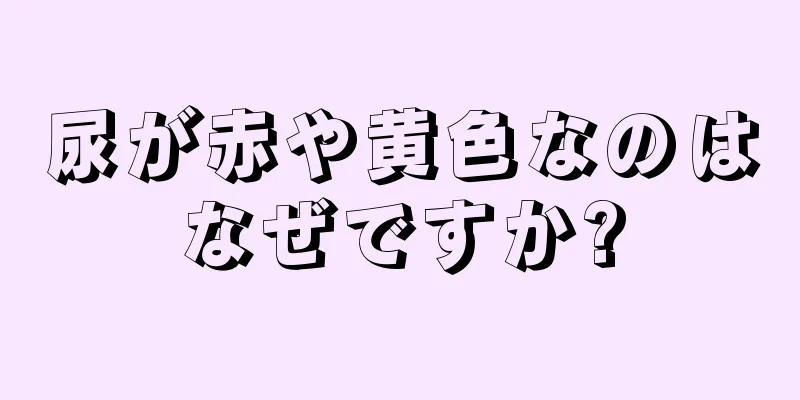 尿が赤や黄色なのはなぜですか?