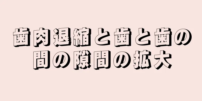 歯肉退縮と歯と歯の間の隙間の拡大