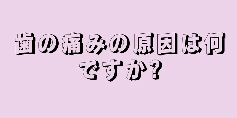 歯の痛みの原因は何ですか?