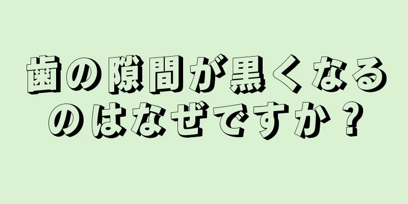 歯の隙間が黒くなるのはなぜですか？