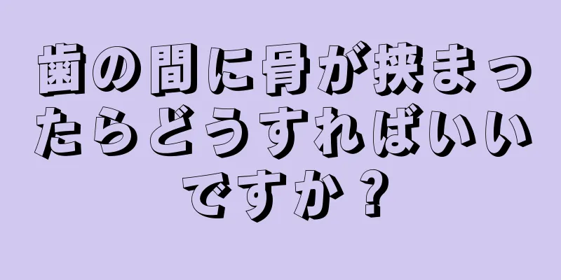 歯の間に骨が挟まったらどうすればいいですか？