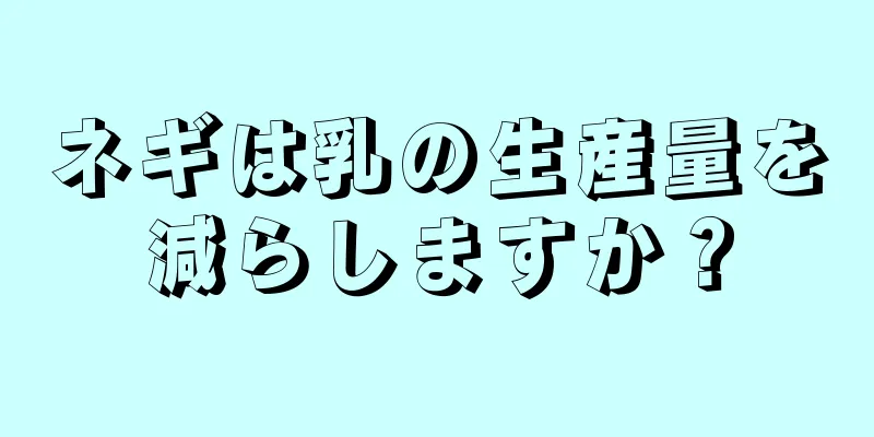 ネギは乳の生産量を減らしますか？