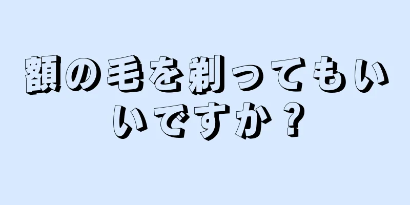 額の毛を剃ってもいいですか？