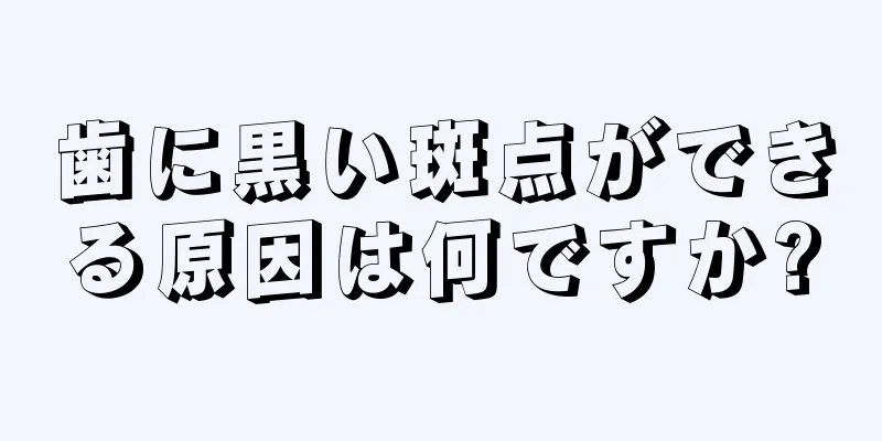 歯に黒い斑点ができる原因は何ですか?