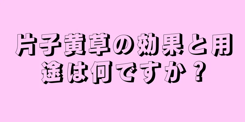 片子黄草の効果と用途は何ですか？