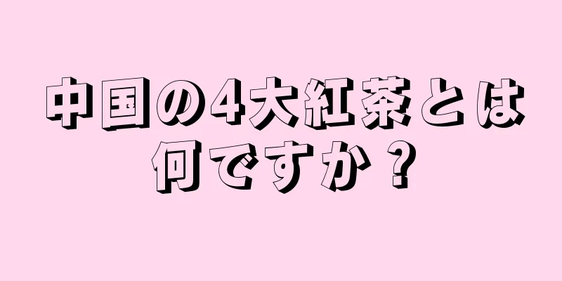 中国の4大紅茶とは何ですか？