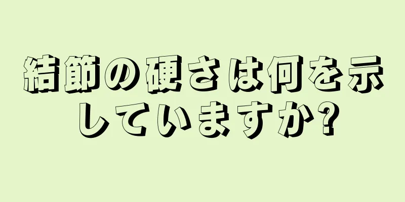 結節の硬さは何を示していますか?