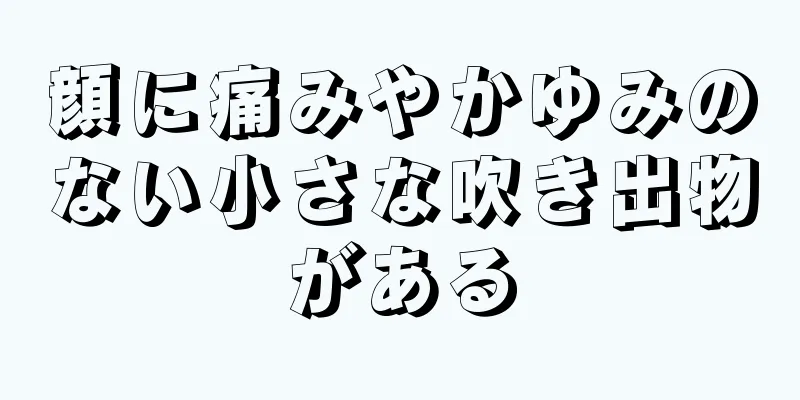 顔に痛みやかゆみのない小さな吹き出物がある