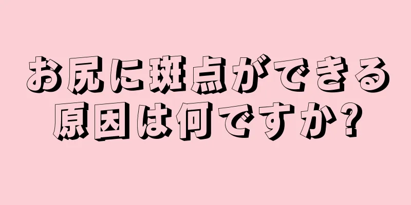 お尻に斑点ができる原因は何ですか?