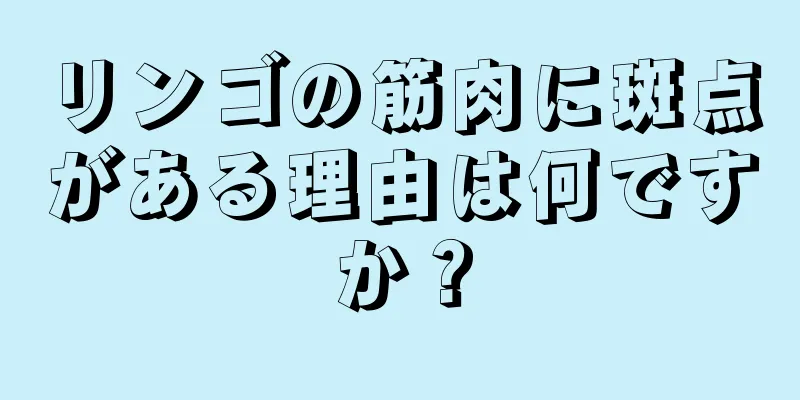 リンゴの筋肉に斑点がある理由は何ですか？