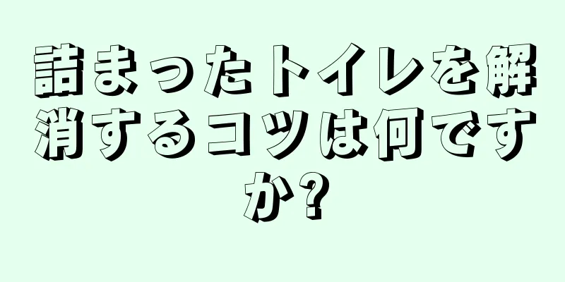 詰まったトイレを解消するコツは何ですか?