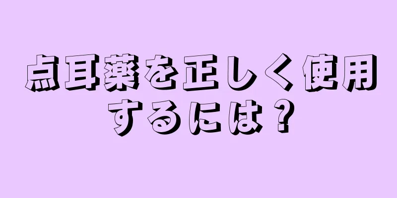 点耳薬を正しく使用するには？