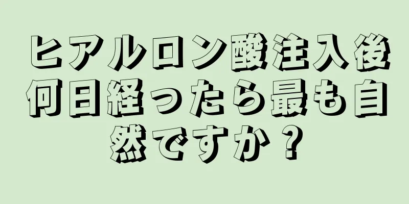 ヒアルロン酸注入後何日経ったら最も自然ですか？