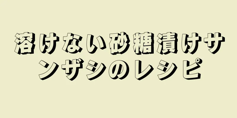 溶けない砂糖漬けサンザシのレシピ