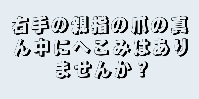 右手の親指の爪の真ん中にへこみはありませんか？