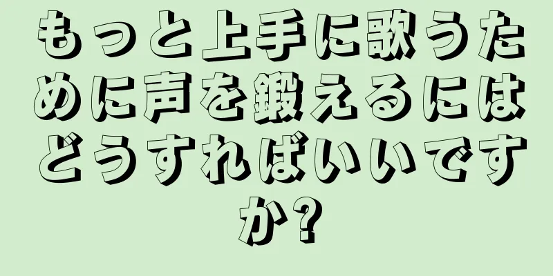 もっと上手に歌うために声を鍛えるにはどうすればいいですか?