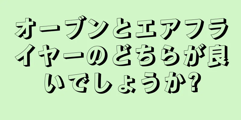 オーブンとエアフライヤーのどちらが良いでしょうか?