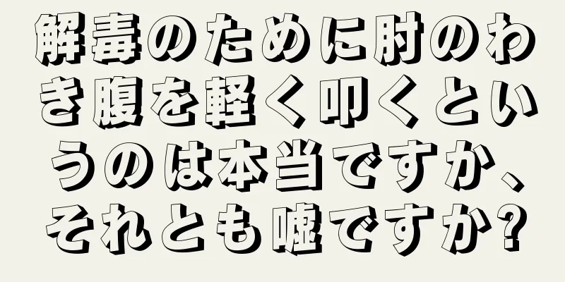 解毒のために肘のわき腹を軽く叩くというのは本当ですか、それとも嘘ですか?