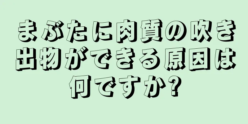 まぶたに肉質の吹き出物ができる原因は何ですか?