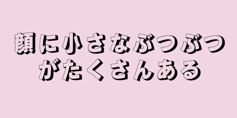 顔に小さなぶつぶつがたくさんある