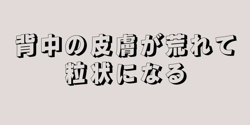 背中の皮膚が荒れて粒状になる