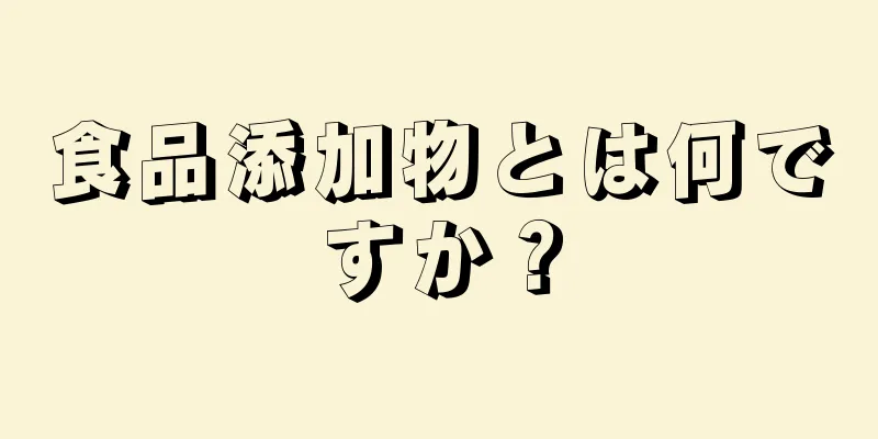 食品添加物とは何ですか？