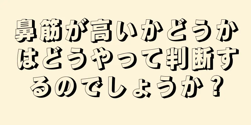 鼻筋が高いかどうかはどうやって判断するのでしょうか？