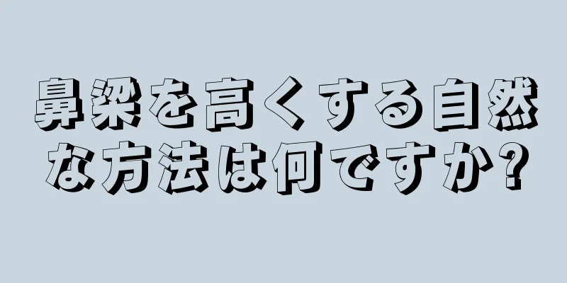 鼻梁を高くする自然な方法は何ですか?