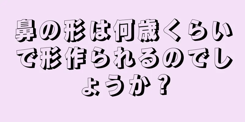 鼻の形は何歳くらいで形作られるのでしょうか？