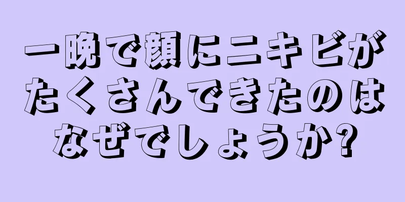 一晩で顔にニキビがたくさんできたのはなぜでしょうか?