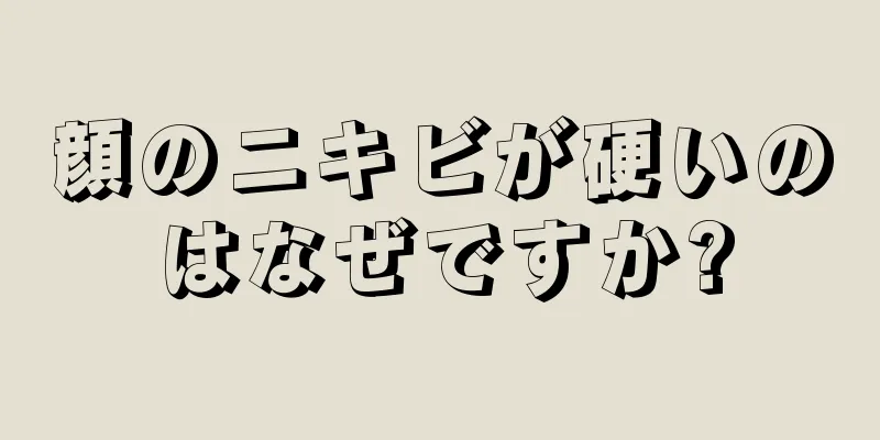 顔のニキビが硬いのはなぜですか?