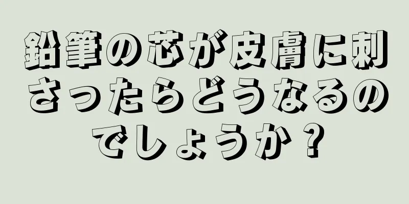 鉛筆の芯が皮膚に刺さったらどうなるのでしょうか？