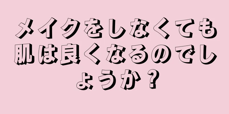 メイクをしなくても肌は良くなるのでしょうか？