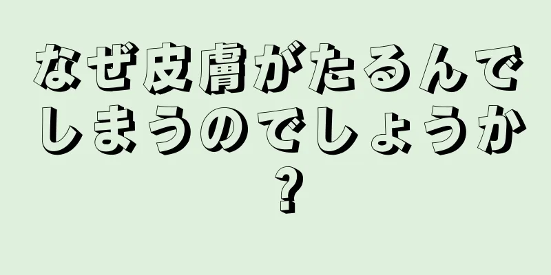 なぜ皮膚がたるんでしまうのでしょうか？