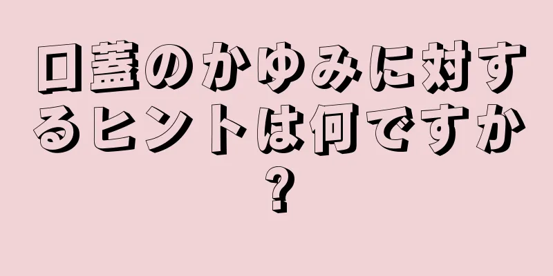 口蓋のかゆみに対するヒントは何ですか?