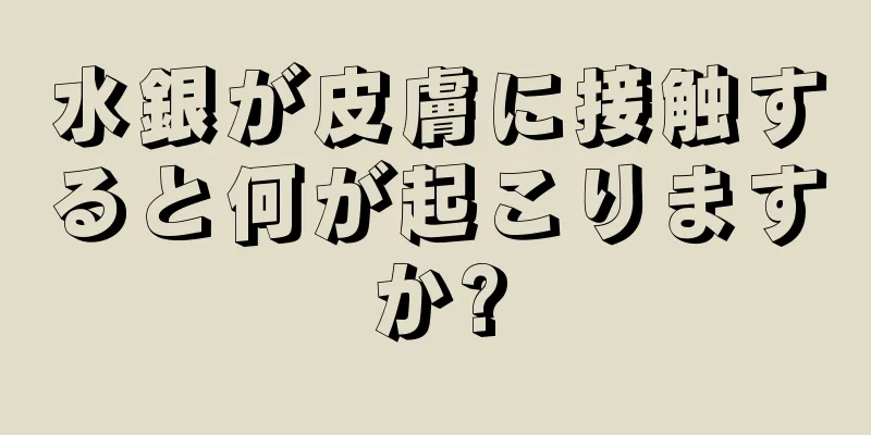 水銀が皮膚に接触すると何が起こりますか?