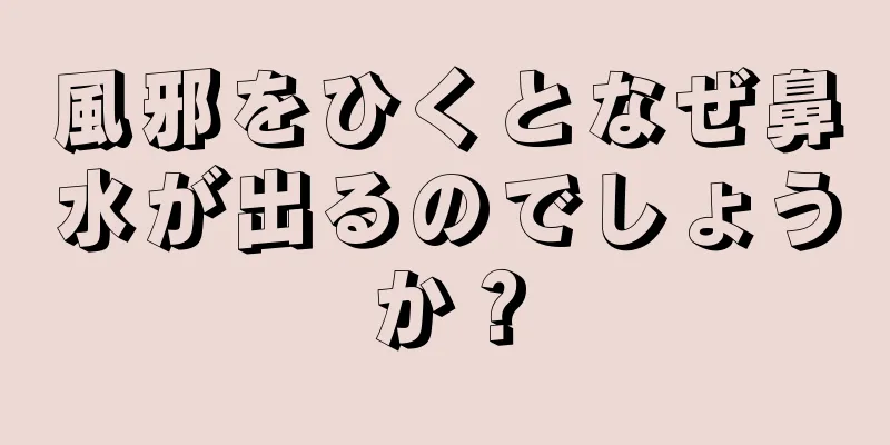 風邪をひくとなぜ鼻水が出るのでしょうか？