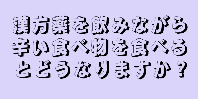 漢方薬を飲みながら辛い食べ物を食べるとどうなりますか？