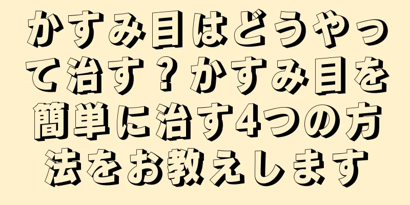 かすみ目はどうやって治す？かすみ目を簡単に治す4つの方法をお教えします