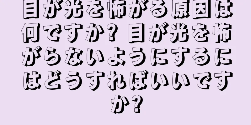 目が光を怖がる原因は何ですか? 目が光を怖がらないようにするにはどうすればいいですか?