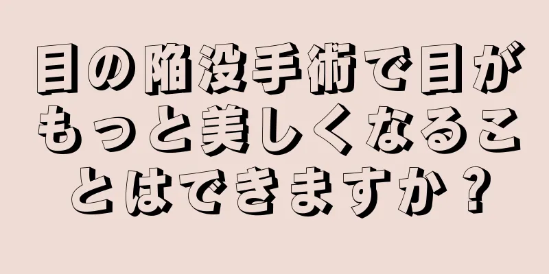 目の陥没手術で目がもっと美しくなることはできますか？