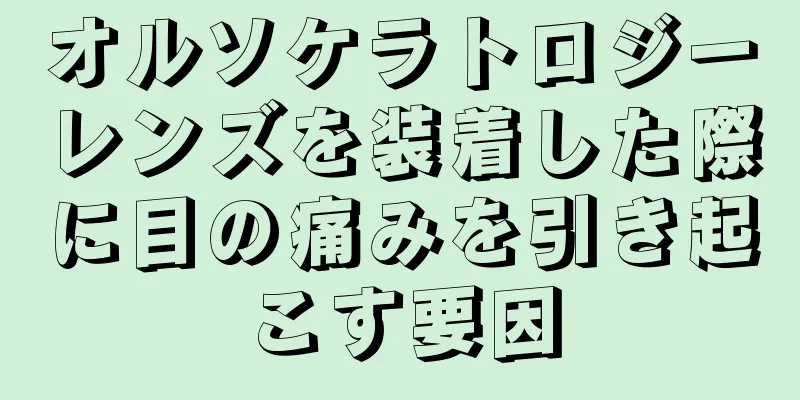 オルソケラトロジーレンズを装着した際に目の痛みを引き起こす要因