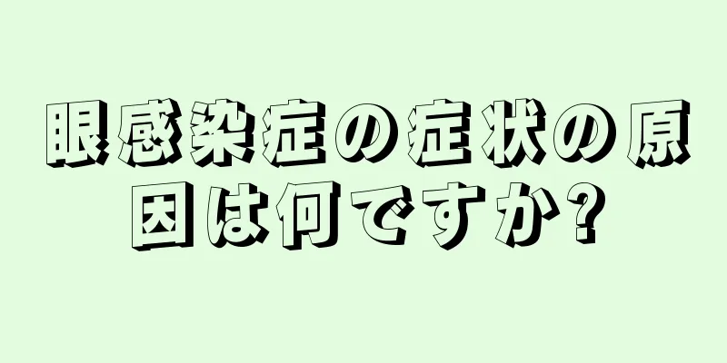 眼感染症の症状の原因は何ですか?