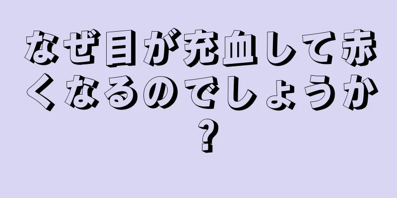 なぜ目が充血して赤くなるのでしょうか？